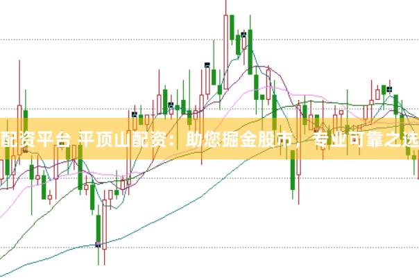 配资平台 平顶山配资：助您掘金股市，专业可靠之选