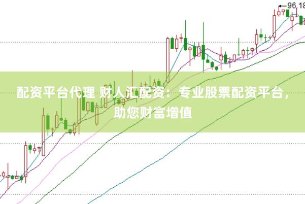 配资平台代理 财人汇配资：专业股票配资平台，助您财富增值