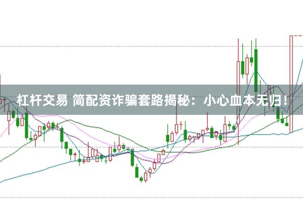 杠杆交易 简配资诈骗套路揭秘：小心血本无归！