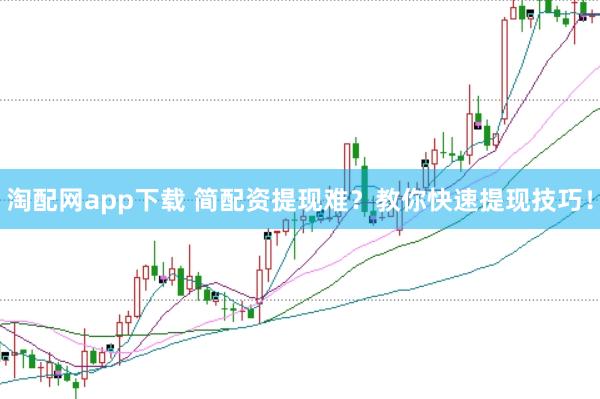 淘配网app下载 简配资提现难？教你快速提现技巧！
