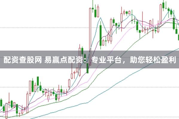 配资查股网 易赢点配资：专业平台，助您轻松盈利