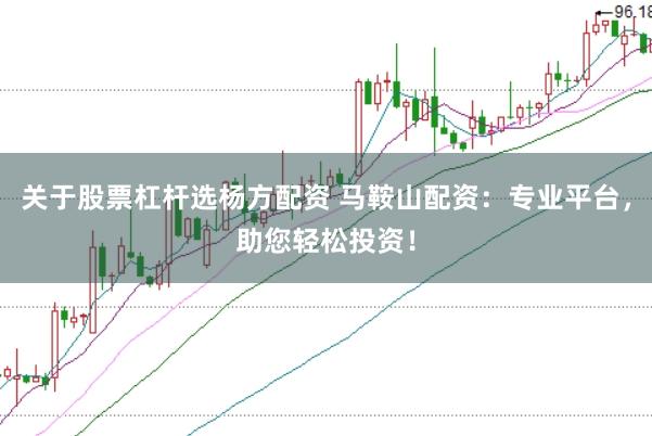 关于股票杠杆选杨方配资 马鞍山配资：专业平台，助您轻松投资！