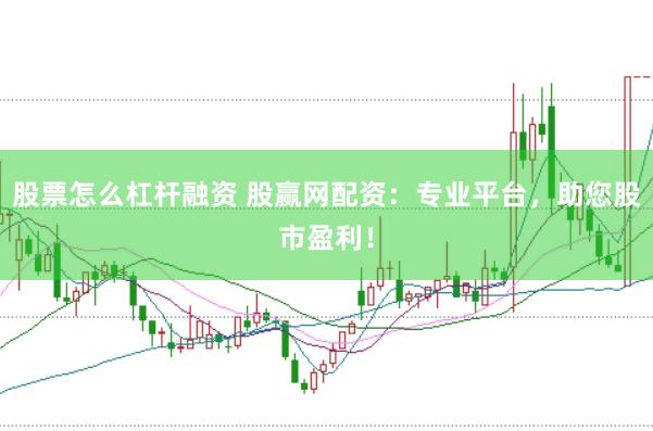 股票怎么杠杆融资 股赢网配资：专业平台，助您股市盈利！