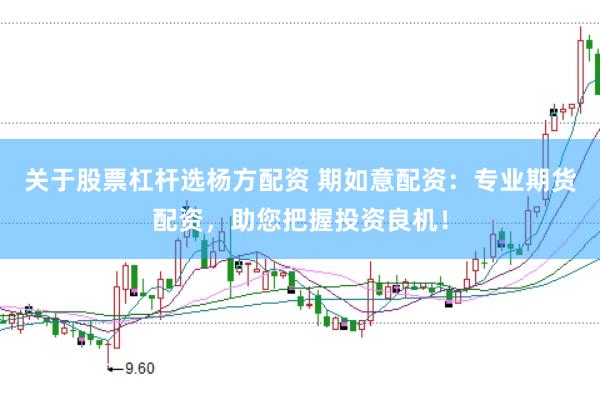 关于股票杠杆选杨方配资 期如意配资：专业期货配资，助您把握投资良机！