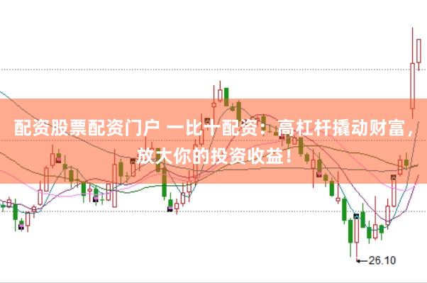 配资股票配资门户 一比十配资：高杠杆撬动财富，放大你的投资收益！