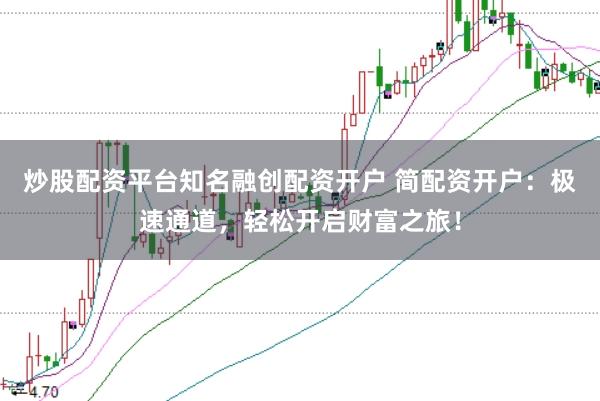 炒股配资平台知名融创配资开户 简配资开户：极速通道，轻松开启财富之旅！