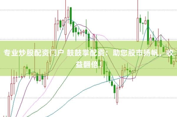 专业炒股配资门户 鼓鼓掌配资：助您股市扬帆，收益翻倍！