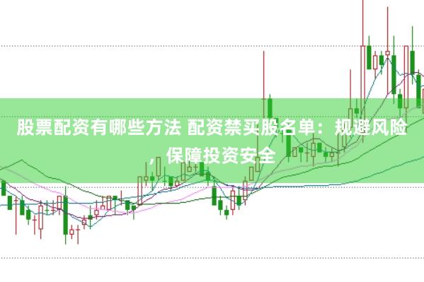 股票配资有哪些方法 配资禁买股名单：规避风险，保障投资安全
