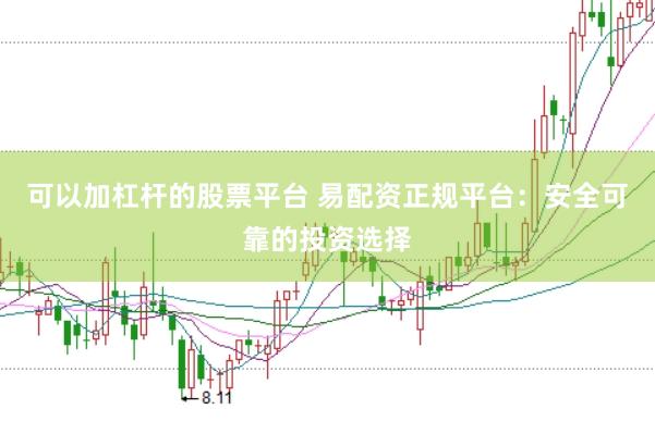 可以加杠杆的股票平台 易配资正规平台：安全可靠的投资选择