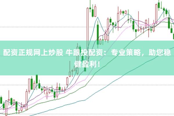 配资正规网上炒股 牛跟投配资：专业策略，助您稳健盈利！