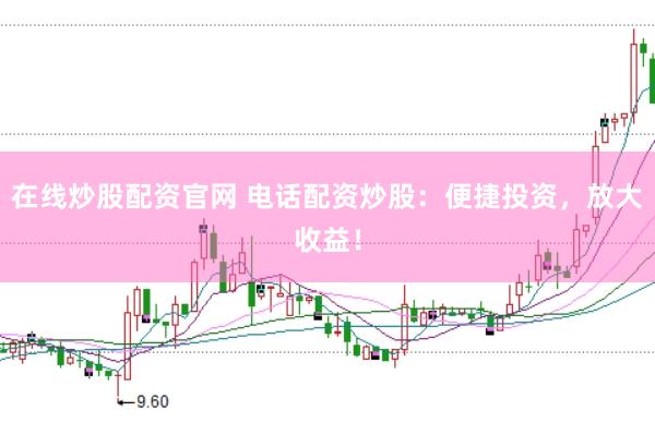 在线炒股配资官网 电话配资炒股：便捷投资，放大收益！