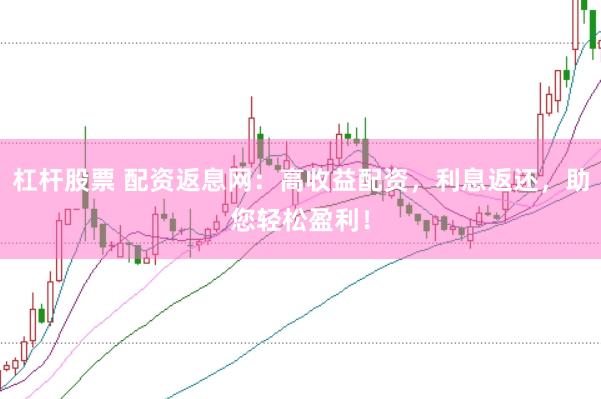 杠杆股票 配资返息网：高收益配资，利息返还，助您轻松盈利！