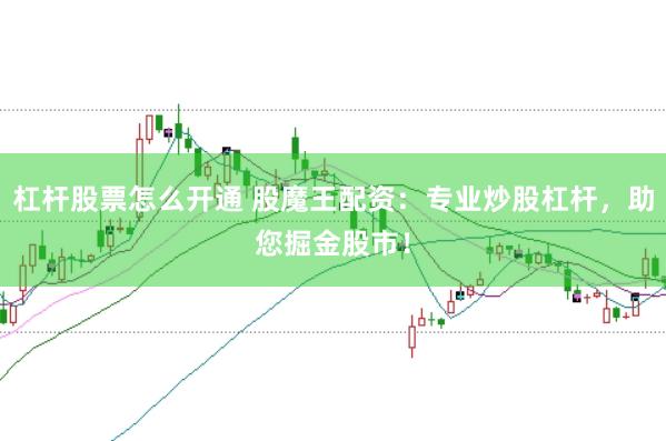 杠杆股票怎么开通 股魔王配资：专业炒股杠杆，助您掘金股市！