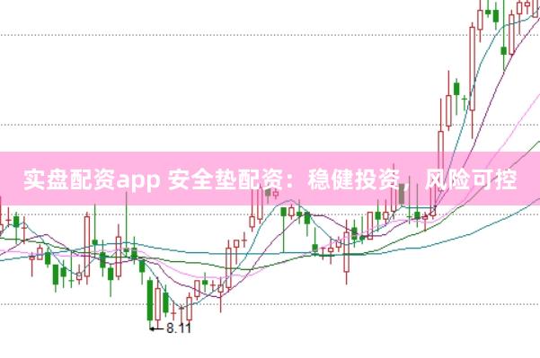实盘配资app 安全垫配资：稳健投资，风险可控