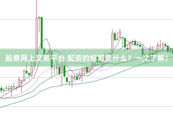 股票网上交易平台 配资的缩写是什么？一文了解！