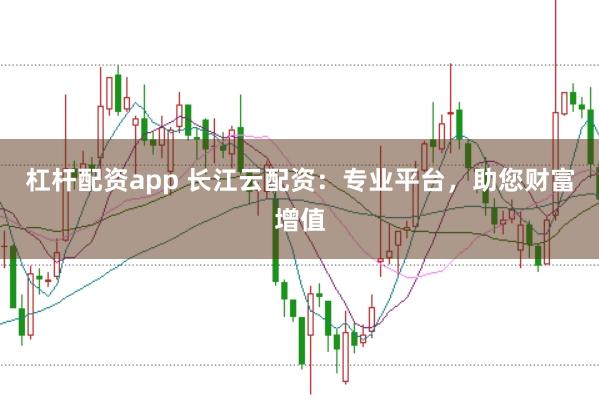 杠杆配资app 长江云配资：专业平台，助您财富增值