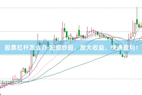 股票杠杆怎么办 配资炒股，放大收益，快速盈利！