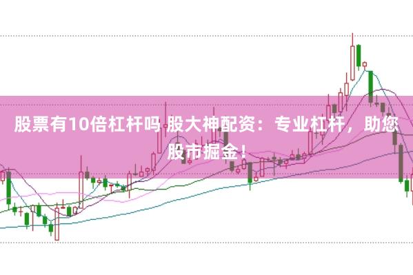 股票有10倍杠杆吗 股大神配资：专业杠杆，助您股市掘金！