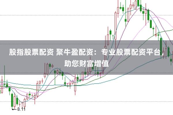 股指股票配资 聚牛盈配资：专业股票配资平台，助您财富增值