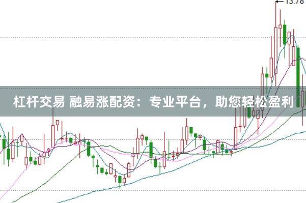 杠杆交易 融易涨配资：专业平台，助您轻松盈利