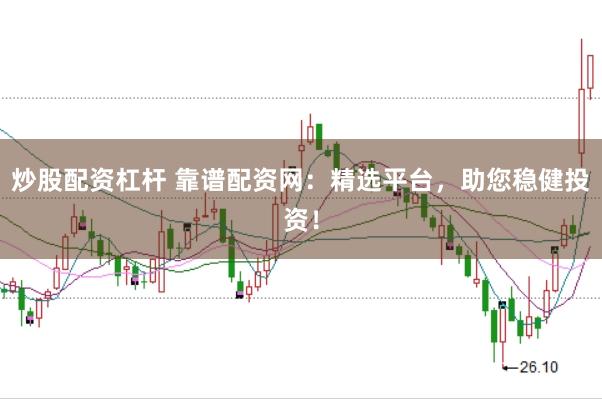 炒股配资杠杆 靠谱配资网：精选平台，助您稳健投资！