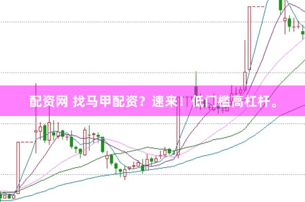 配资网 找马甲配资？速来！低门槛高杠杆。