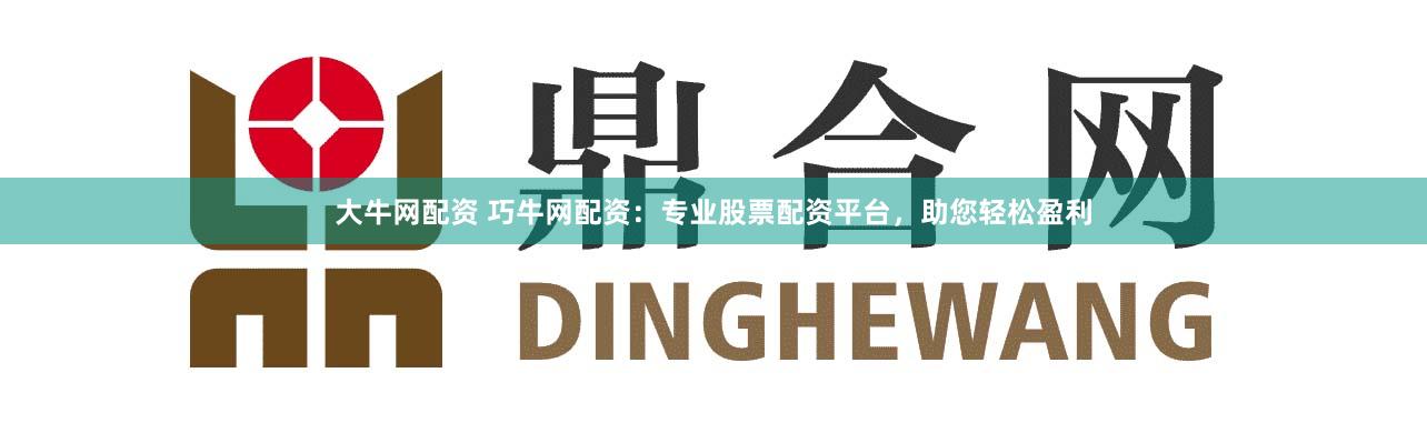 大牛网配资 巧牛网配资：专业股票配资平台，助您轻松盈利