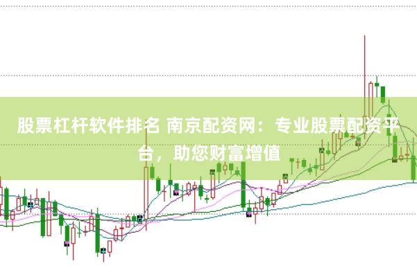 股票杠杆软件排名 南京配资网：专业股票配资平台，助您财富增值
