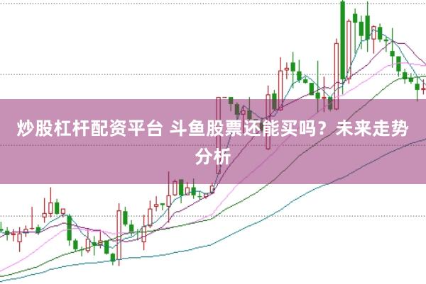 炒股杠杆配资平台 斗鱼股票还能买吗？未来走势分析