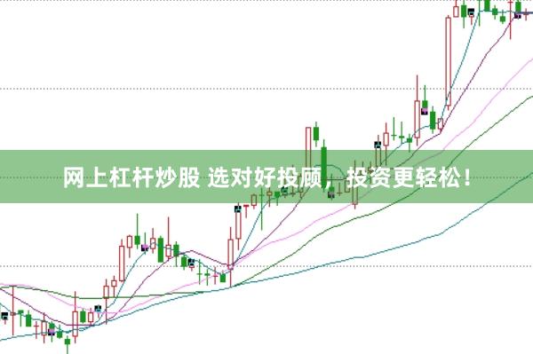 网上杠杆炒股 选对好投顾，投资更轻松！
