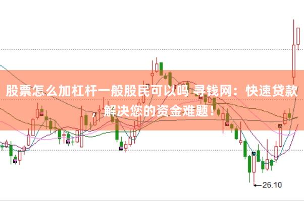 股票怎么加杠杆一般股民可以吗 寻钱网：快速贷款，解决您的资金难题！
