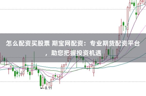 怎么配资买股票 期宝网配资：专业期货配资平台，助您把握投资机遇