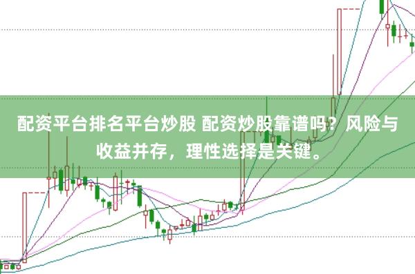 配资平台排名平台炒股 配资炒股靠谱吗？风险与收益并存，理性选择是关键。