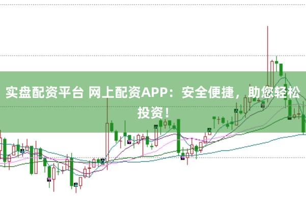 实盘配资平台 网上配资APP：安全便捷，助您轻松投资！