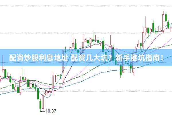配资炒股利息地址 配资几大坑？新手避坑指南！