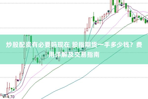 炒股配资有必要吗现在 股指期货一手多少钱？费用详解及交易指南