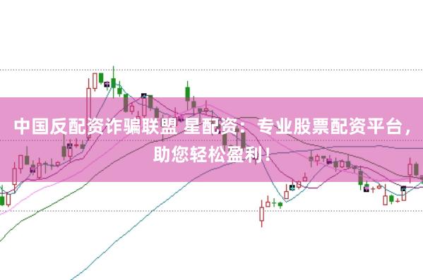 中国反配资诈骗联盟 星配资：专业股票配资平台，助您轻松盈利！