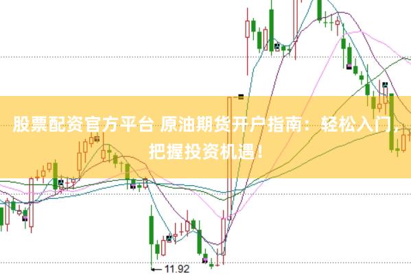 股票配资官方平台 原油期货开户指南：轻松入门，把握投资机遇！