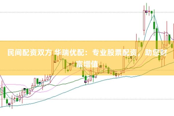 民间配资双方 华瑞优配：专业股票配资，助您财富增值