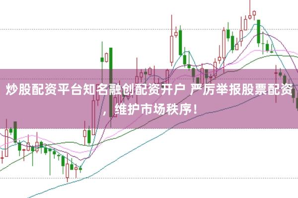 炒股配资平台知名融创配资开户 严厉举报股票配资，维护市场秩序！