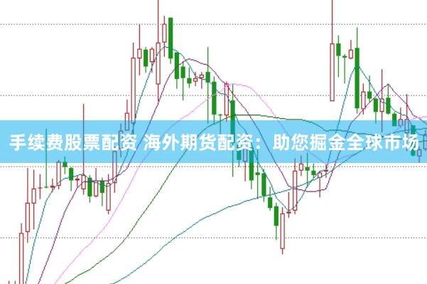 手续费股票配资 海外期货配资：助您掘金全球市场