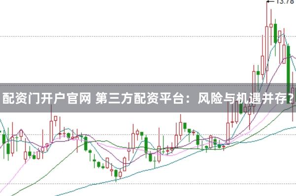 配资门开户官网 第三方配资平台：风险与机遇并存？