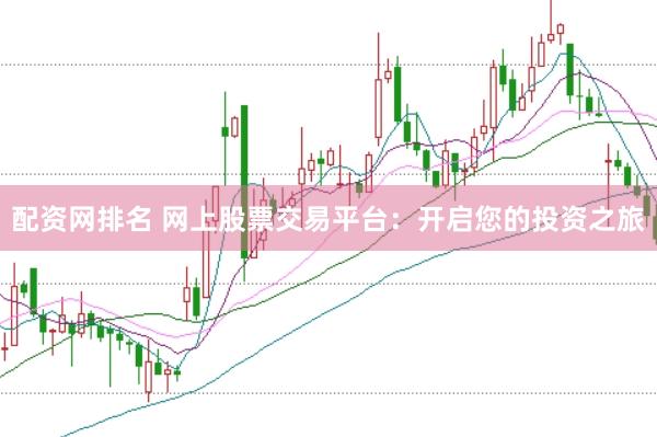 配资网排名 网上股票交易平台：开启您的投资之旅
