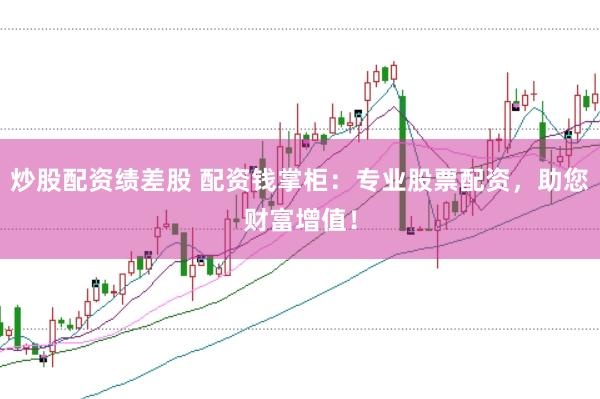 炒股配资绩差股 配资钱掌柜：专业股票配资，助您财富增值！