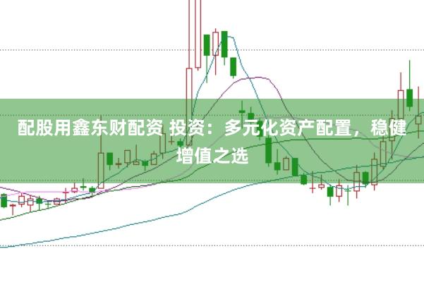 配股用鑫东财配资 投资：多元化资产配置，稳健增值之选