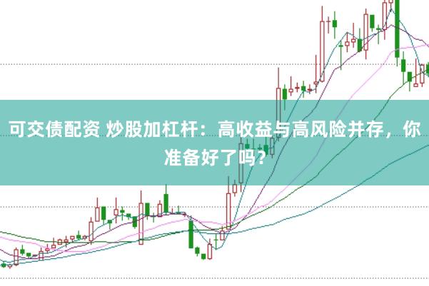 可交债配资 炒股加杠杆：高收益与高风险并存，你准备好了吗？