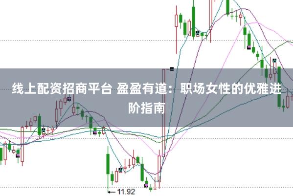 线上配资招商平台 盈盈有道：职场女性的优雅进阶指南