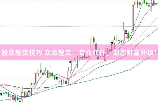 股票配资技巧 众豪配资：专业杠杆，助您财富升级！