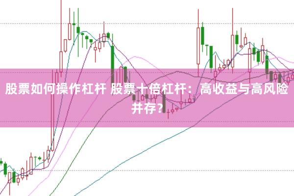 股票如何操作杠杆 股票十倍杠杆：高收益与高风险并存？