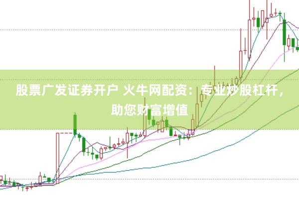 股票广发证券开户 火牛网配资：专业炒股杠杆，助您财富增值